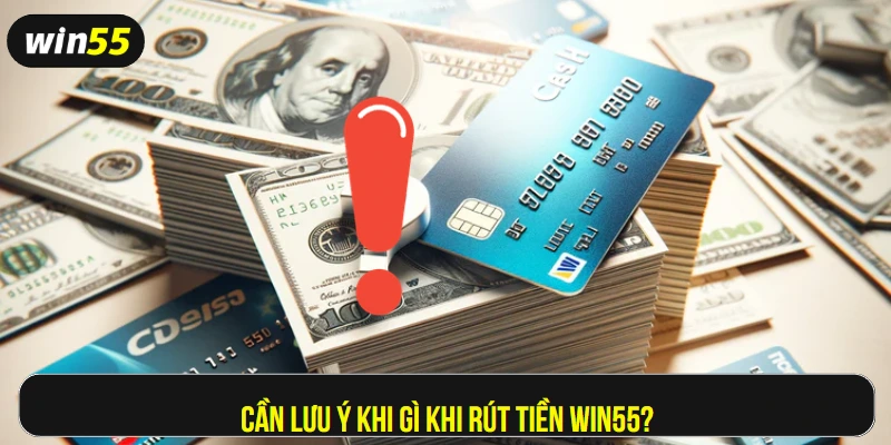 Cần lưu ý khi gì khi rút tiền Win55?