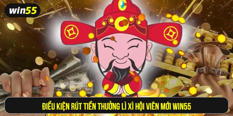 Điều kiện rút tiền thưởng lì xì hội viên mới Win55