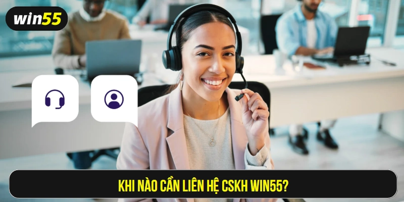 Khi nào cần liên hệ CSKH Win55?