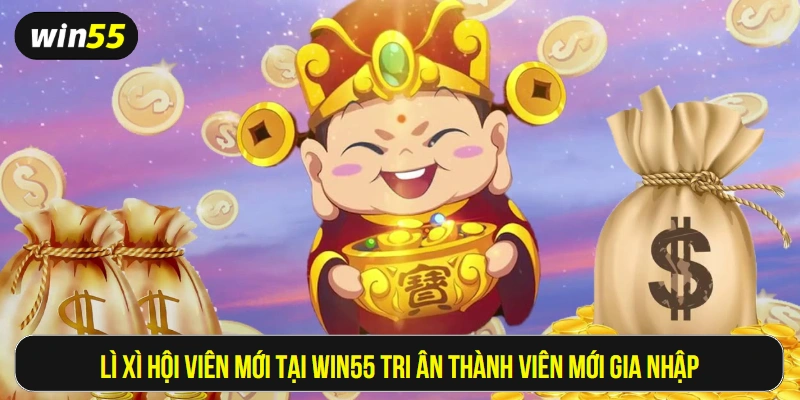 Lì xì hội viên mới tại Win55 tri ân thành viên mới gia nhập