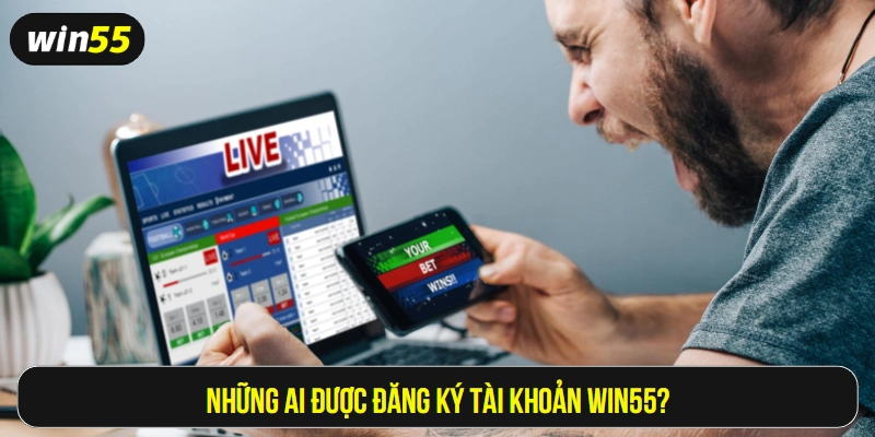 Những ai được đăng ký tài khoản Win55?