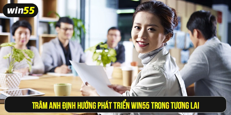 Trâm Anh định hướng phát triển Win55 hơn nữa trong tương lai