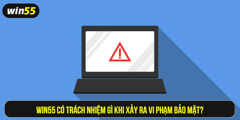 Win55 có trách nhiệm gì khi xảy ra vi phạm quy định bảo mật?