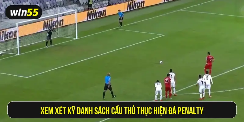 Xem xét kỹ danh sách cầu thủ thực hiện đá Penalty